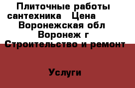 Плиточные работы, сантехника › Цена ­ 500 - Воронежская обл., Воронеж г. Строительство и ремонт » Услуги   